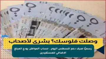 رسميًا صرف دعم أغسطس اليوم.. حساب المواطن يودع المبلغ الإضافي للمستفيدين